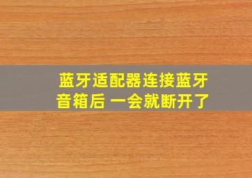 蓝牙适配器连接蓝牙音箱后 一会就断开了